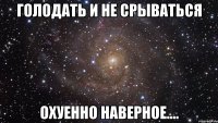 голодать и не срываться охуенно наверное....