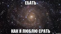 ебать как я люблю срать