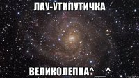 лау-утипутичка великолепна^__^