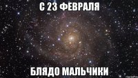 с 23 февраля блядо мальчики