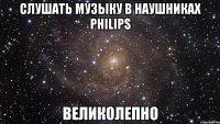 слушать музыку в наушниках philips великолепно