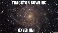 tracktor bowling охуенны *_*