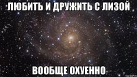 любить и дружить с лизой вообще охуенно