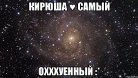 кирюша ♥ самый охххуенный :*