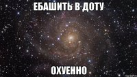 ебашить в доту охуенно