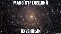 макс стрелецкий охуенный