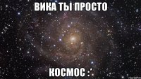 вика ты просто космос :*