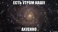 есть утром кашу ахуенно