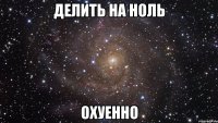 делить на ноль охуенно