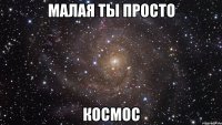 малая ты просто космос