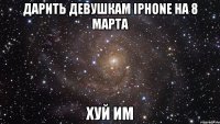 дарить девушкам iphone на 8 марта хуй им