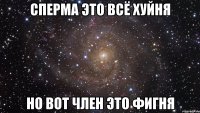 сперма это всё хуйня но вот член это фигня