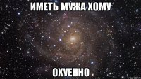 иметь мужа хому охуенно