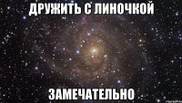 дружить с линочкой замечательно