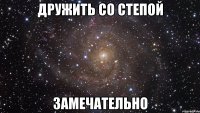 дружить со степой замечательно