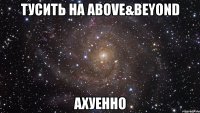 тусить на above&beyond ахуенно