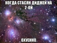 когда стасян диджей на 2-ой охуенно