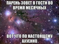 парень зовет в гости во время месячных вот что по настоящему ахуенно