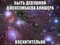 быть девушкой джексембаева алишера восхитительно