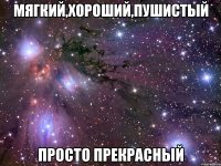 мягкий,хороший,пушистый просто прекрасный