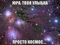 юра, твоя улыбка просто космос....*