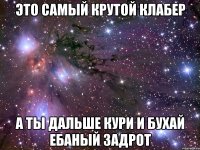 это самый крутой клабер а ты дальше кури и бухай ебаный задрот