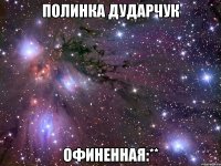 полинка дударчук офиненная:**