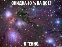 скидка 10 % на все! о**енно