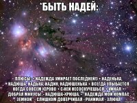 *быть надей: плюсы: + надежда умирает последней!) + наденька, надюша, надька, надин, надюшенька + всегда улыбается когда совсем херово + с ней несоскучешься + умная + добрая минусы: - надюша-хрюша, - "надежда мой компас земной" - слишком доверчивая - ранимая - злюка