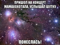 пришол на концерт мамахохотала, услышал шутку понеслась!