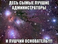 десь сымые лучшие администраторы и лушчий основатель!!!