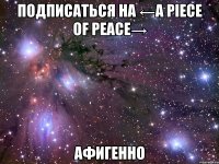 подписаться на ←a piece of peace→ афигенно