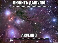 любить дашулю =-***************************** акуенно =-*****************************