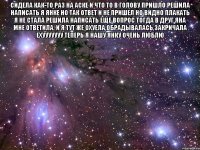 сидела как-то раз на аске и что то в голову пришло решила написать я янке но так ответ и не пришел но видно плакать я не стала решила написать еще вопрос тогда в друг яна мне ответила. и я тут же охуела,обрадывалась,закричала ехууууууу теперь я нашу янку очень люблю 