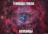 У влада глаза Охуенны