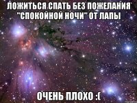 ложиться спать без пожелания "спокойной ночи" от лапы очень плохо :(