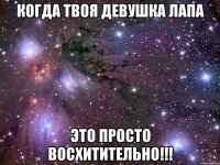 когда твоя девушка лапа это просто восхитительно!!!