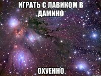 играть с лавиком в дамино охуенно