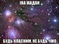 іва жадан будь класним, не будь чмо