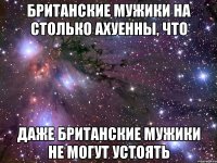 британские мужики на столько ахуенны, что даже британские мужики не могут устоять