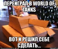 переиграл в world of tanks вот и решил себе сделать...