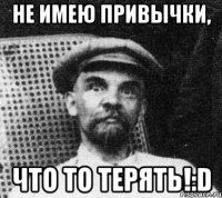 не имею привычки, что то терять!:d