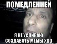 помедленней я не успиваю создавать мемы хdd