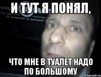 и тут я понял, что мне в туалет надо по большому