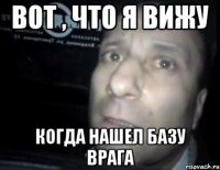 вот , что я вижу когда нашел базу врага