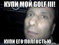 купи мой golf iii! купи его полгостью....