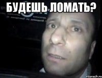 будешь ломать? 