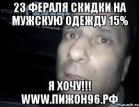 23 фераля скидки на мужскую одежду 15% я хочу!!! www.пижон96.рф