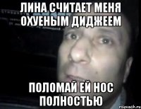 лина считает меня охуеным диджеем поломай ей нос полностью