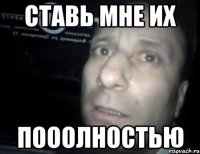 ставь мне их пооолностью